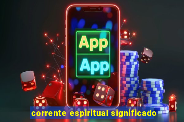 corrente espiritual significado